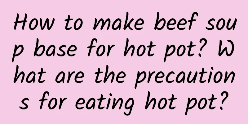 How to make beef soup base for hot pot? What are the precautions for eating hot pot?