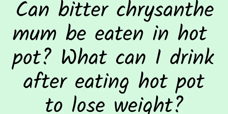 Can bitter chrysanthemum be eaten in hot pot? What can I drink after eating hot pot to lose weight?