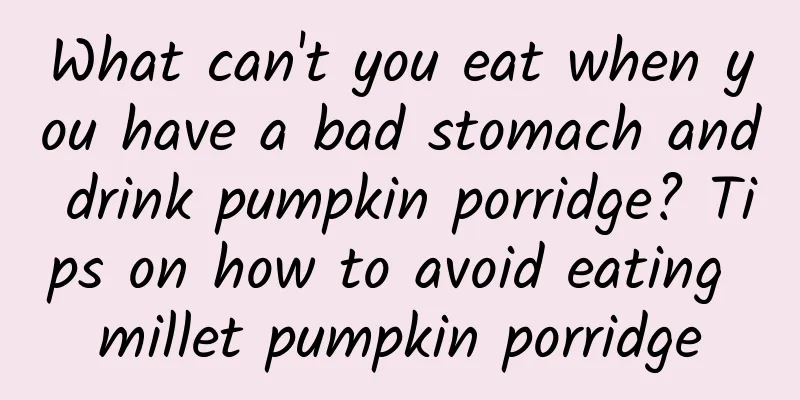 What can't you eat when you have a bad stomach and drink pumpkin porridge? Tips on how to avoid eating millet pumpkin porridge