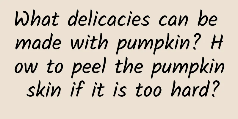 What delicacies can be made with pumpkin? How to peel the pumpkin skin if it is too hard?