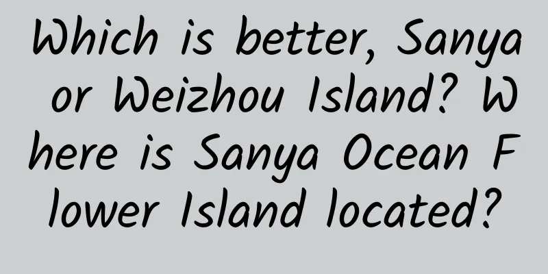 Which is better, Sanya or Weizhou Island? Where is Sanya Ocean Flower Island located?