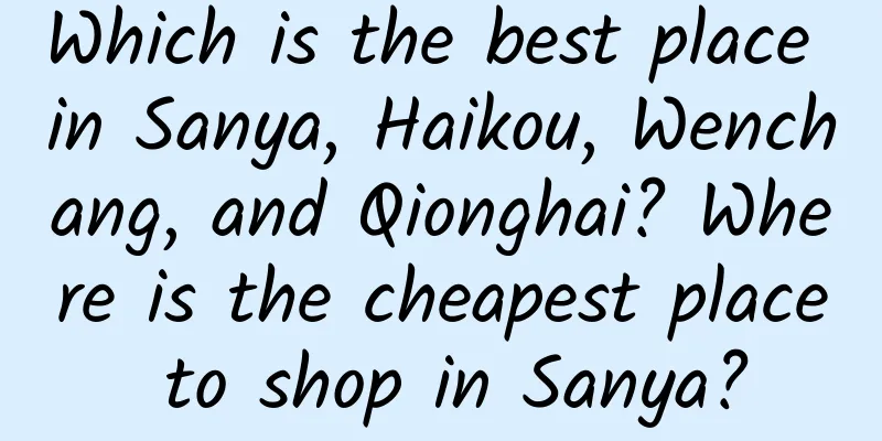 Which is the best place in Sanya, Haikou, Wenchang, and Qionghai? Where is the cheapest place to shop in Sanya?