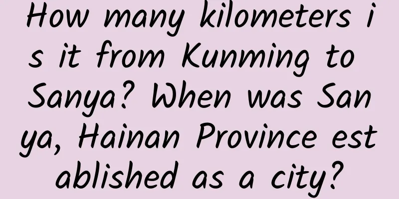 How many kilometers is it from Kunming to Sanya? When was Sanya, Hainan Province established as a city?