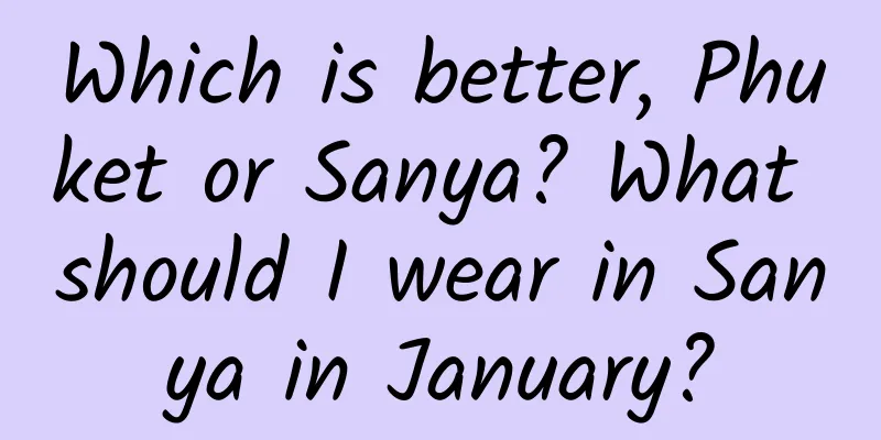 Which is better, Phuket or Sanya? What should I wear in Sanya in January?