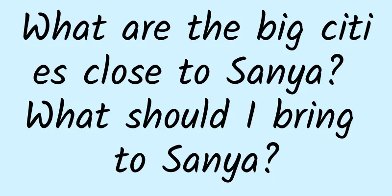 What are the big cities close to Sanya? What should I bring to Sanya?
