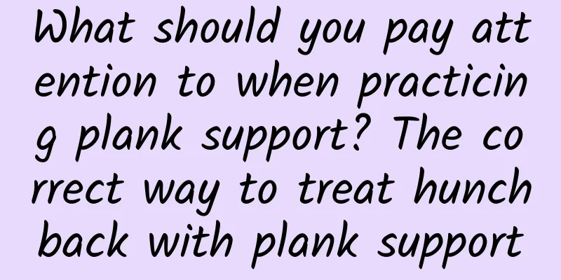 What should you pay attention to when practicing plank support? The correct way to treat hunchback with plank support
