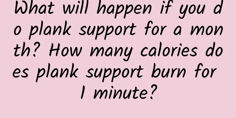 What will happen if you do plank support for a month? How many calories does plank support burn for 1 minute?