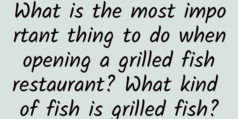What is the most important thing to do when opening a grilled fish restaurant? What kind of fish is grilled fish?
