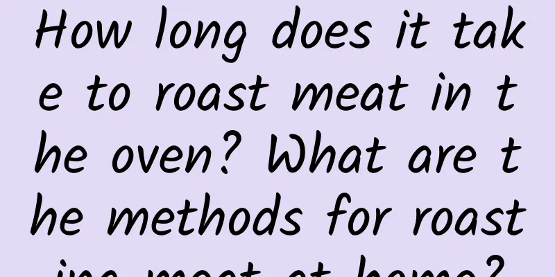 How long does it take to roast meat in the oven? What are the methods for roasting meat at home?