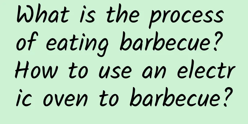 What is the process of eating barbecue? How to use an electric oven to barbecue?
