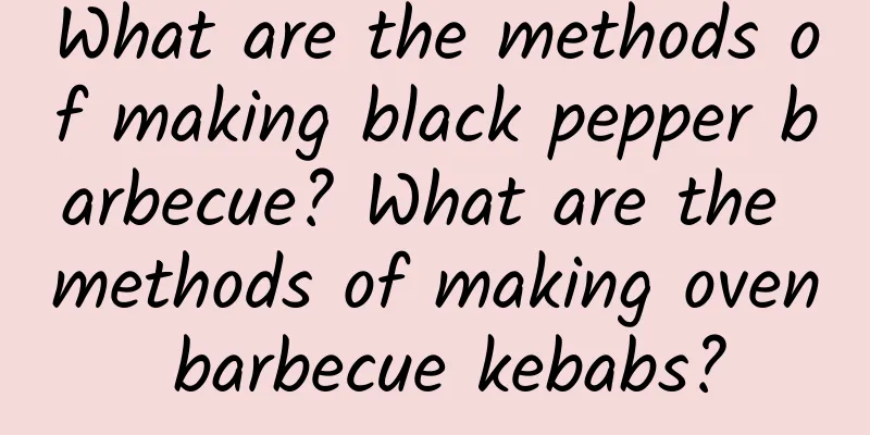 What are the methods of making black pepper barbecue? What are the methods of making oven barbecue kebabs?