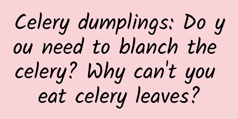 Celery dumplings: Do you need to blanch the celery? Why can't you eat celery leaves?