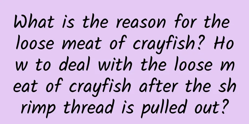 What is the reason for the loose meat of crayfish? How to deal with the loose meat of crayfish after the shrimp thread is pulled out?