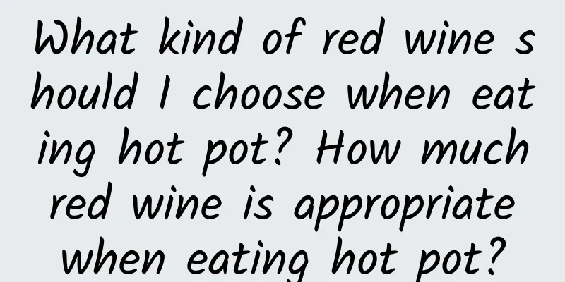 What kind of red wine should I choose when eating hot pot? How much red wine is appropriate when eating hot pot?