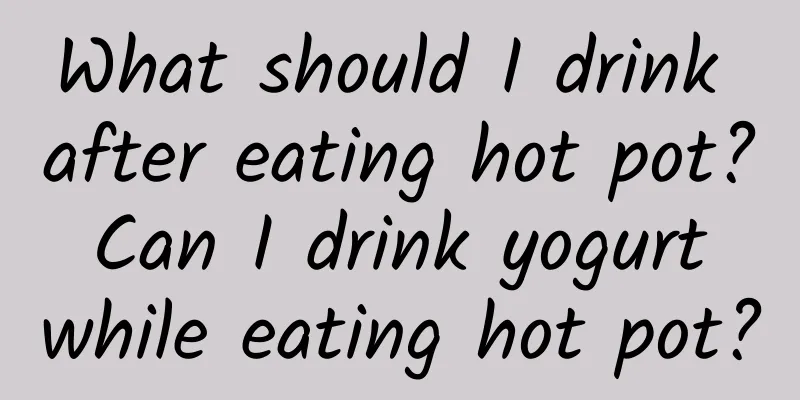 What should I drink after eating hot pot? Can I drink yogurt while eating hot pot?