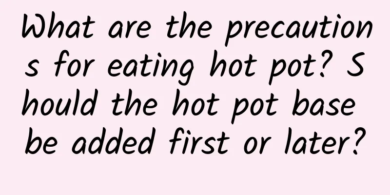 What are the precautions for eating hot pot? Should the hot pot base be added first or later?