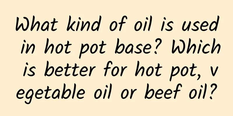 What kind of oil is used in hot pot base? Which is better for hot pot, vegetable oil or beef oil?