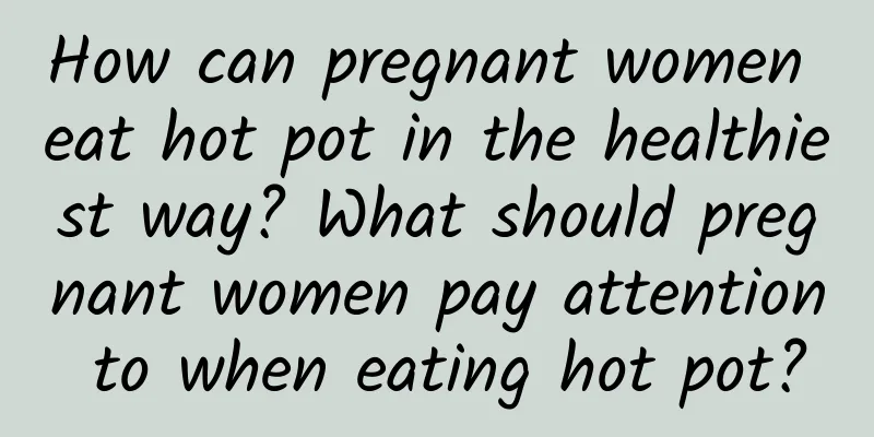 How can pregnant women eat hot pot in the healthiest way? What should pregnant women pay attention to when eating hot pot?