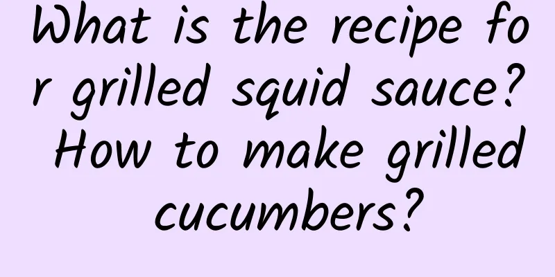 What is the recipe for grilled squid sauce? How to make grilled cucumbers?