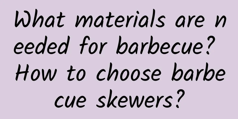 What materials are needed for barbecue? How to choose barbecue skewers?