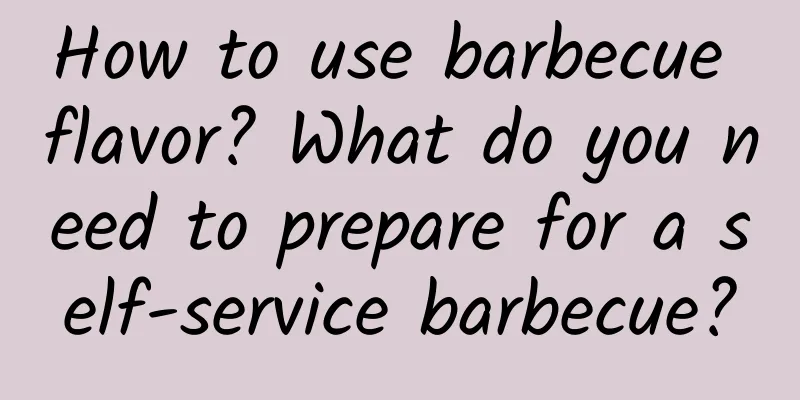How to use barbecue flavor? What do you need to prepare for a self-service barbecue?