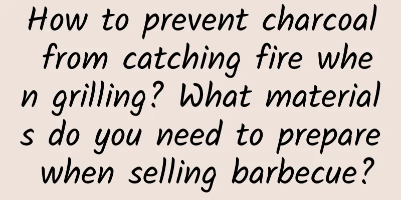 How to prevent charcoal from catching fire when grilling? What materials do you need to prepare when selling barbecue?