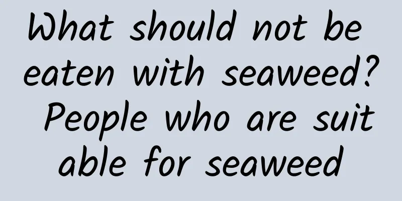 What should not be eaten with seaweed? People who are suitable for seaweed