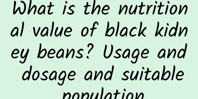What is the nutritional value of black kidney beans? Usage and dosage and suitable population