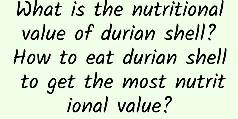 What is the nutritional value of durian shell? How to eat durian shell to get the most nutritional value?