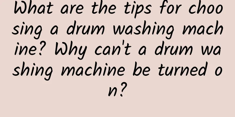 What are the tips for choosing a drum washing machine? Why can't a drum washing machine be turned on?