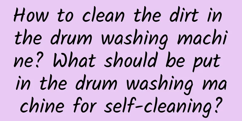 How to clean the dirt in the drum washing machine? What should be put in the drum washing machine for self-cleaning?
