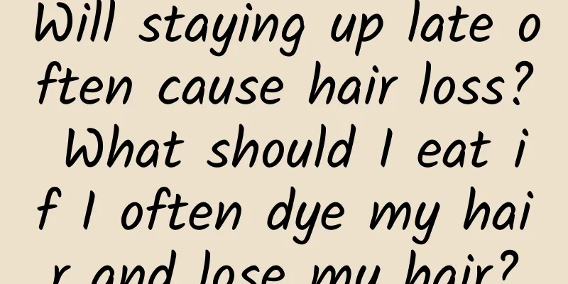 Will staying up late often cause hair loss? What should I eat if I often dye my hair and lose my hair?