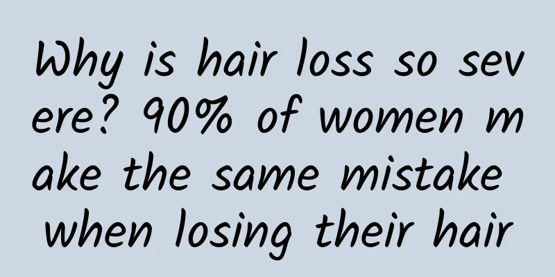 Why is hair loss so severe? 90% of women make the same mistake when losing their hair