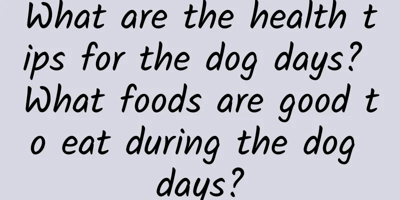 What are the health tips for the dog days? What foods are good to eat during the dog days?