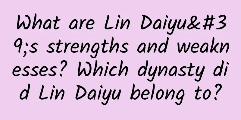 What are Lin Daiyu's strengths and weaknesses? Which dynasty did Lin Daiyu belong to?