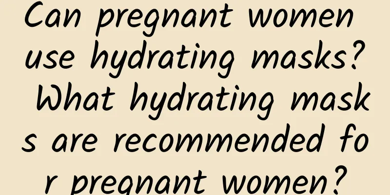 Can pregnant women use hydrating masks? What hydrating masks are recommended for pregnant women?
