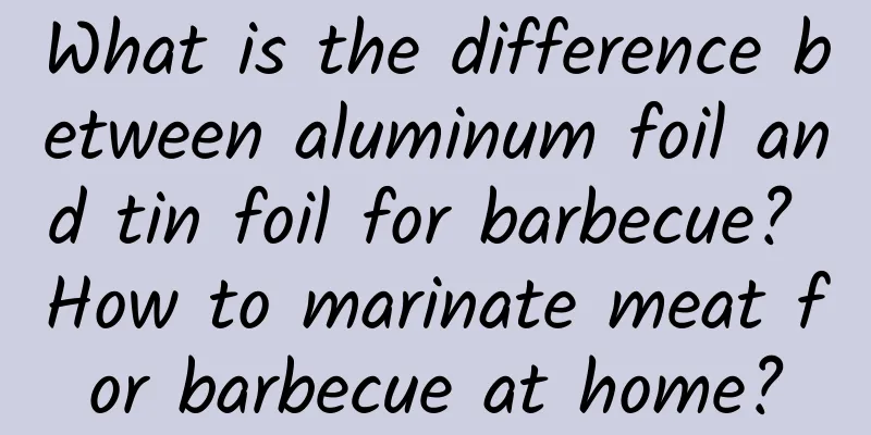 What is the difference between aluminum foil and tin foil for barbecue? How to marinate meat for barbecue at home?