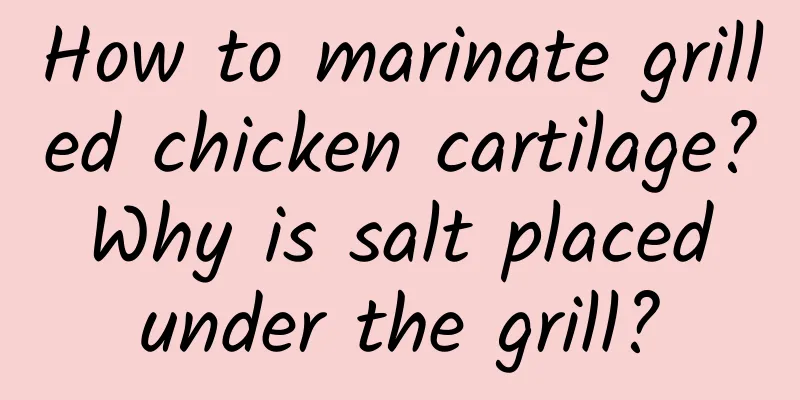 How to marinate grilled chicken cartilage? Why is salt placed under the grill?