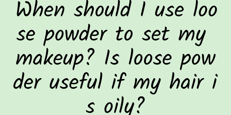 When should I use loose powder to set my makeup? Is loose powder useful if my hair is oily?