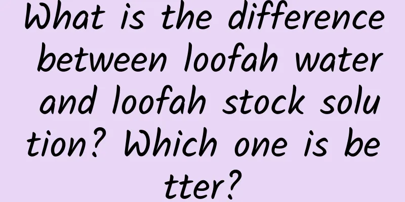What is the difference between loofah water and loofah stock solution? Which one is better?