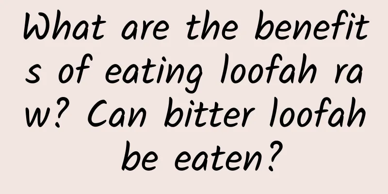 What are the benefits of eating loofah raw? Can bitter loofah be eaten?