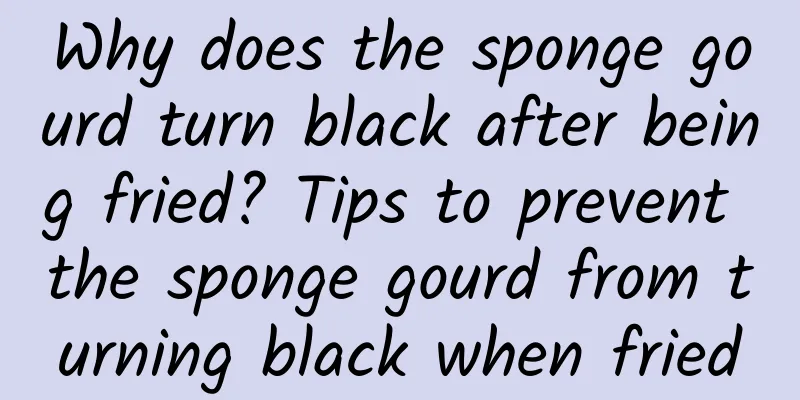 Why does the sponge gourd turn black after being fried? Tips to prevent the sponge gourd from turning black when fried