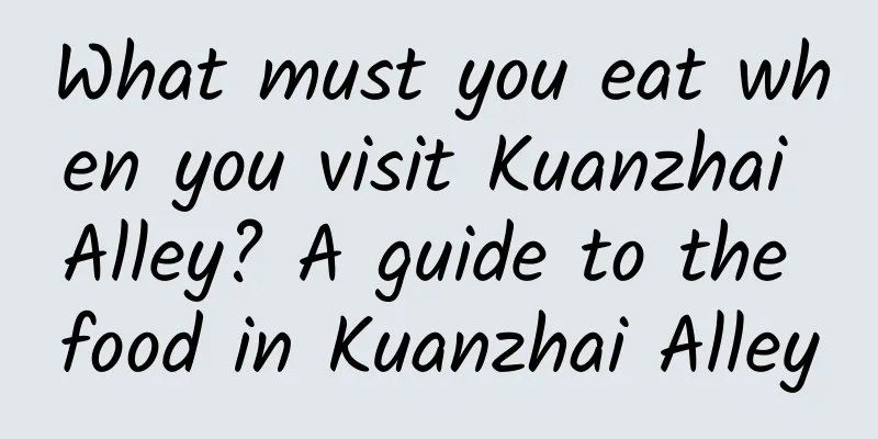 What must you eat when you visit Kuanzhai Alley? A guide to the food in Kuanzhai Alley