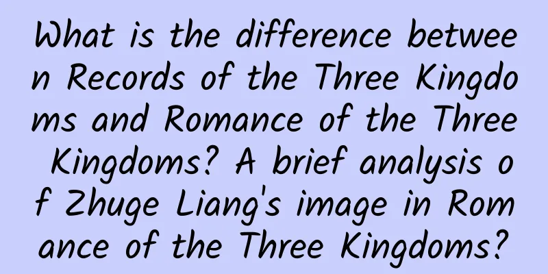 What is the difference between Records of the Three Kingdoms and Romance of the Three Kingdoms? A brief analysis of Zhuge Liang's image in Romance of the Three Kingdoms?