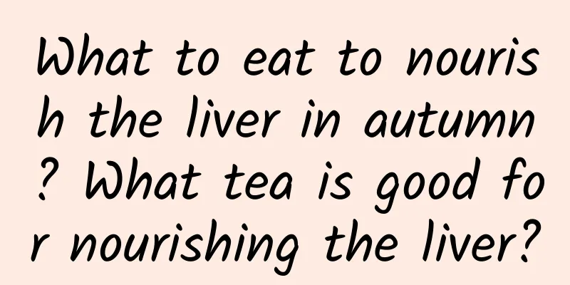 What to eat to nourish the liver in autumn? What tea is good for nourishing the liver?