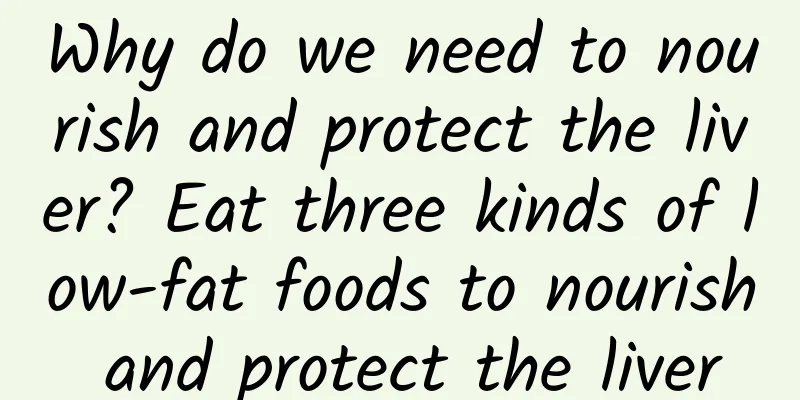 Why do we need to nourish and protect the liver? Eat three kinds of low-fat foods to nourish and protect the liver