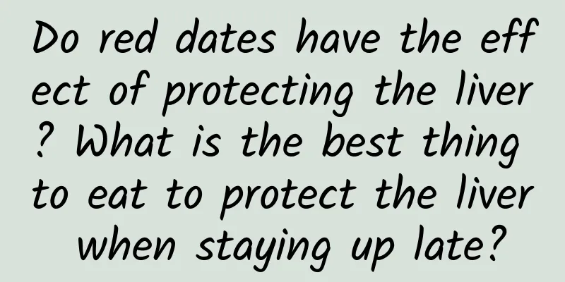 Do red dates have the effect of protecting the liver? What is the best thing to eat to protect the liver when staying up late?