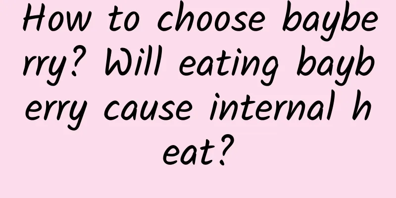 How to choose bayberry? Will eating bayberry cause internal heat?