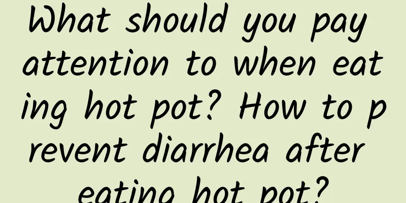 What should you pay attention to when eating hot pot? How to prevent diarrhea after eating hot pot?