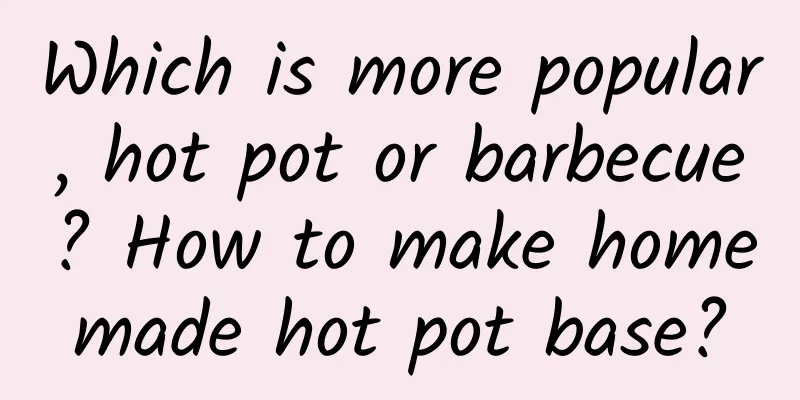 Which is more popular, hot pot or barbecue? How to make homemade hot pot base?